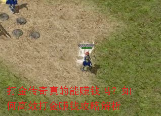 打金传奇真的能赚钱吗?如何高效打金赚钱攻略解析 打金传奇真的能赚钱吗?如何高效打金赚钱攻略解析