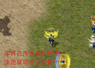 如何在传奇单机版中快速获取顶级装备? 如何在传奇单机版中快速获取顶级装备?