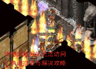传奇游戏网站无法访问?快速排查与解决攻略 传奇游戏网站无法访问?快速排查与解决攻略