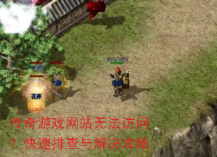 传奇游戏网站无法访问?快速排查与解决攻略 传奇游戏网站无法访问?快速排查与解决攻略