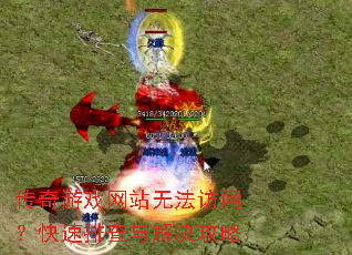 传奇游戏网站无法访问?快速排查与解决攻略 传奇游戏网站无法访问?快速排查与解决攻略