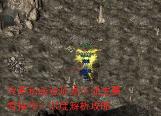 传奇私服法师强不强主要看操作?深度解析攻略 传奇私服法师强不强主要看操作?深度解析攻略