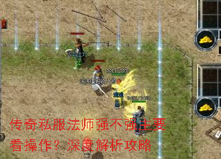 传奇私服法师强不强主要看操作?深度解析攻略 传奇私服法师强不强主要看操作?深度解析攻略