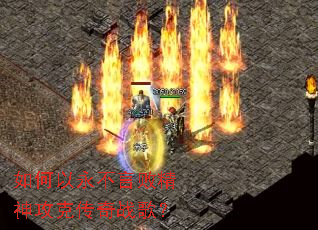 如何以永不言败精神攻克传奇战歌? 如何以永不言败精神攻克传奇战歌?