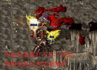 传奇登录器打不开?四大原因及解决方法全解析 传奇登录器打不开?四大原因及解决方法全解析