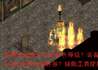 如何快速提升传奇角色等级?装备获取有哪些技巧?PK对战如何稳操胜券?辅助工具使用是否安全高效? 如何快速提升传奇角色等级?装备获取有哪些技巧?PK对战如何稳操胜券?辅助工具使用是否安全高效?