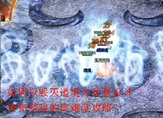 如何以毁灭道境为背景设计传奇游戏的高难度攻略? 如何以毁灭道境为背景设计传奇游戏的高难度攻略?