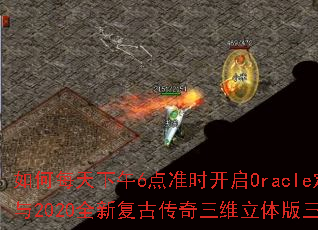 如何每天下午6点准时开启Oracle定时器参与2020全新复古传奇三维立体版三端互通? 如何每天下午6点准时开启Oracle定时器参与2020全新复古传奇三维立体版三端互通?