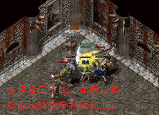 零资金无人脉,如何白手起家玩转传奇游戏创业? 零资金无人脉,如何白手起家玩转传奇游戏创业?