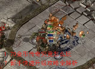 1.70金币传奇究竟怎么玩?新手快速升级攻略全解析 1.70金币传奇究竟怎么玩?新手快速升级攻略全解析