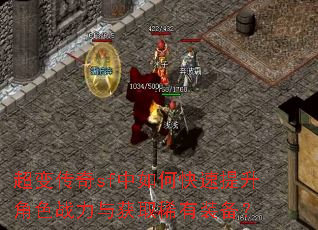 超变传奇sf中如何快速提升角色战力与获取稀有装备? 超变传奇sf中如何快速提升角色战力与获取稀有装备?