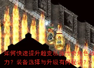 如何快速提升超变私服传奇角色战力?装备选择与升级有何秘诀? 如何快速提升超变私服传奇角色战力?装备选择与升级有何秘诀?