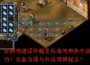 如何快速提升超变私服传奇角色战力?装备选择与升级有何秘诀? 如何快速提升超变私服传奇角色战力?装备选择与升级有何秘诀?