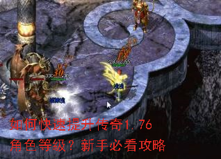 如何快速提升传奇1.76角色等级?新手必看攻略 如何快速提升传奇1.76角色等级?新手必看攻略