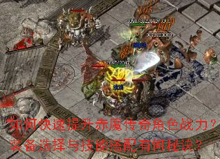 如何快速提升赤魔传奇角色战力?装备选择与技能搭配有何秘诀? 如何快速提升赤魔传奇角色战力?装备选择与技能搭配有何秘诀?