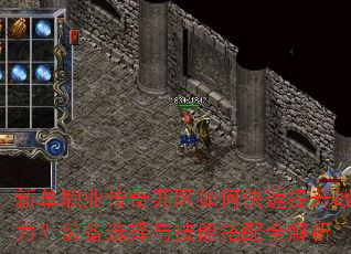新单职业传奇开区如何快速提升战力?装备选择与技能搭配全解析 新单职业传奇开区如何快速提升战力?装备选择与技能搭配全解析