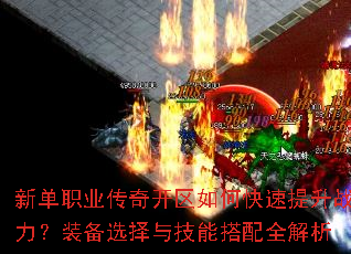 新单职业传奇开区如何快速提升战力?装备选择与技能搭配全解析 新单职业传奇开区如何快速提升战力?装备选择与技能搭配全解析