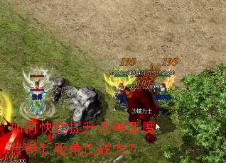 如何快速提升杀神恶魔传奇新服角色战力? 如何快速提升杀神恶魔传奇新服角色战力?