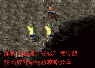 如何快速提升等级?传奇游戏高效升级经验攻略分享 如何快速提升等级?传奇游戏高效升级经验攻略分享
