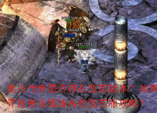 复古传奇是否存在变态版本?如何寻找并选择适合的变态服攻略? 复古传奇是否存在变态版本?如何寻找并选择适合的变态服攻略?