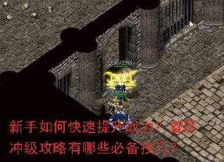 新手如何快速提升战力?首区冲级攻略有哪些必备技巧? 新手如何快速提升战力?首区冲级攻略有哪些必备技巧?