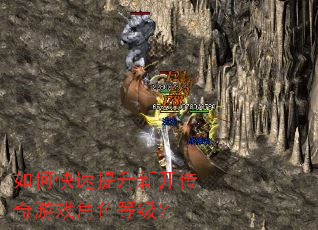 如何快速提升新开传奇游戏角色等级? 如何快速提升新开传奇游戏角色等级?