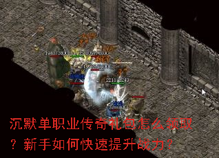 沉默单职业传奇礼包怎么领取?新手如何快速提升战力? 沉默单职业传奇礼包怎么领取?新手如何快速提升战力?