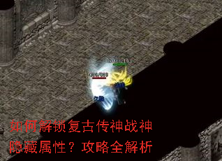 如何解锁复古传神战神隐藏属性?攻略全解析 如何解锁复古传神战神隐藏属性?攻略全解析