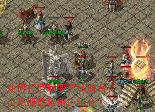 如何打造超变态热血合击私服最强角色组合? 如何打造超变态热血合击私服最强角色组合?