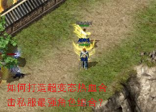 如何打造超变态热血合击私服最强角色组合? 如何打造超变态热血合击私服最强角色组合?