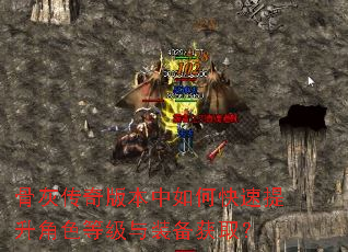 骨灰传奇版本中如何快速提升角色等级与装备获取? 骨灰传奇版本中如何快速提升角色等级与装备获取?