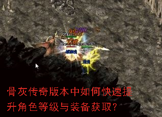 骨灰传奇版本中如何快速提升角色等级与装备获取? 骨灰传奇版本中如何快速提升角色等级与装备获取?