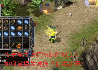传奇霸主法师PK制胜秘诀?如何掌握关键技巧称霸战场? 传奇霸主法师PK制胜秘诀?如何掌握关键技巧称霸战场?