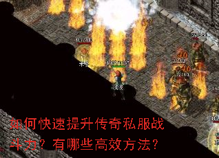 如何快速提升传奇私服战斗力?有哪些高效方法? 如何快速提升传奇私服战斗力?有哪些高效方法?