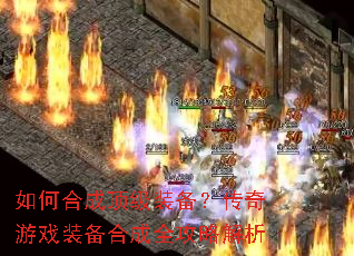 如何合成顶级装备?传奇游戏装备合成全攻略解析 如何合成顶级装备?传奇游戏装备合成全攻略解析