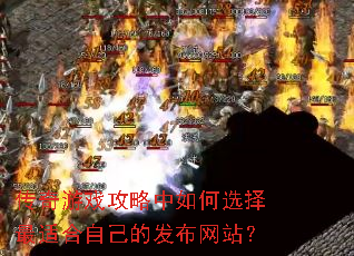 传奇游戏攻略中如何选择最适合自己的发布网站? 传奇游戏攻略中如何选择最适合自己的发布网站?