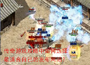 传奇游戏攻略中如何选择最适合自己的发布网站? 传奇游戏攻略中如何选择最适合自己的发布网站?