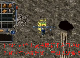 传奇1.80合击复古版新手入门攻略?如何快速提升战力与团队配合技巧? 传奇1.80合击复古版新手入门攻略?如何快速提升战力与团队配合技巧?