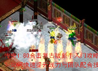 传奇1.80合击复古版新手入门攻略?如何快速提升战力与团队配合技巧? 传奇1.80合击复古版新手入门攻略?如何快速提升战力与团队配合技巧?