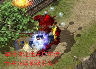 如何快速通关广东传奇并获取顶级装备? 如何快速通关广东传奇并获取顶级装备?