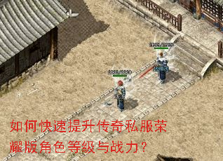 如何快速提升传奇私服荣耀版角色等级与战力? 如何快速提升传奇私服荣耀版角色等级与战力?