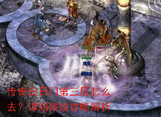 传奇白日门第三层怎么去?详细路线攻略解析 传奇白日门第三层怎么去?详细路线攻略解析