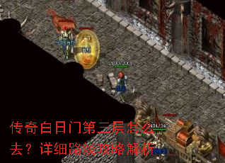 传奇白日门第三层怎么去?详细路线攻略解析 传奇白日门第三层怎么去?详细路线攻略解析