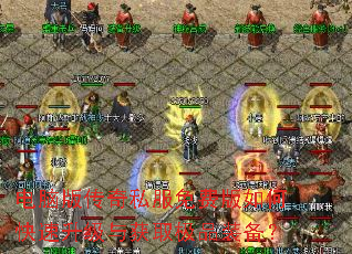 电脑版传奇私服免费版如何快速升级与获取极品装备? 电脑版传奇私服免费版如何快速升级与获取极品装备?