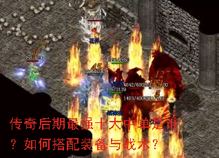 传奇后期最强十大中单是谁?如何搭配装备与战术? 传奇后期最强十大中单是谁?如何搭配装备与战术?
