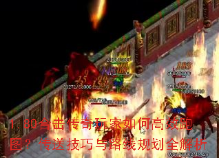 1.80合击传奇玩家如何高效跑图?传送技巧与路线规划全解析 1.80合击传奇玩家如何高效跑图?传送技巧与路线规划全解析