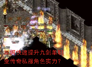 如何快速提升九剑单职业传奇私服角色实力? 如何快速提升九剑单职业传奇私服角色实力?