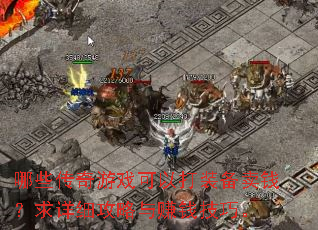 哪些传奇游戏可以打装备卖钱?求详细攻略与赚钱技巧。 哪些传奇游戏可以打装备卖钱?求详细攻略与赚钱技巧。