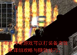 哪些传奇游戏可以打装备卖钱?求详细攻略与赚钱技巧。 哪些传奇游戏可以打装备卖钱?求详细攻略与赚钱技巧。