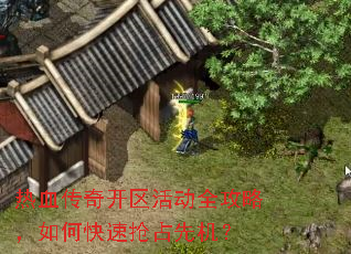 热血传奇开区活动全攻略,如何快速抢占先机? 热血传奇开区活动全攻略,如何快速抢占先机?
